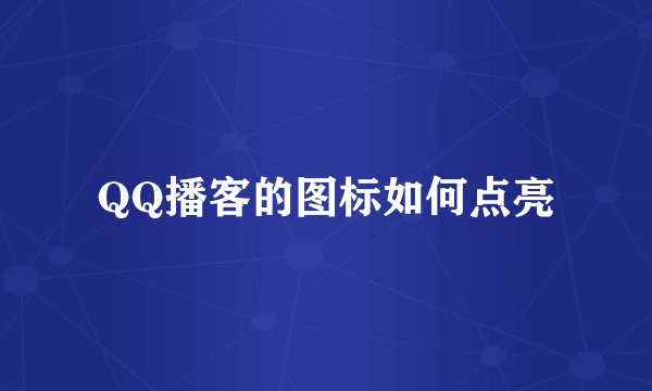 QQ播客的图标如何点亮