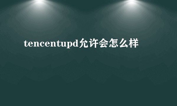 tencentupd允许会怎么样
