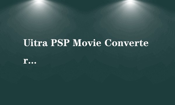 Uitra PSP Movie Converter转换闪屏