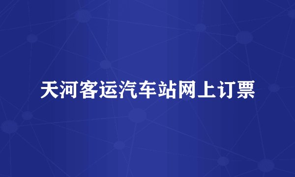 天河客运汽车站网上订票
