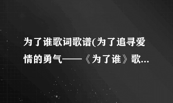 为了谁歌词歌谱(为了追寻爱情的勇气——《为了谁》歌词歌谱)