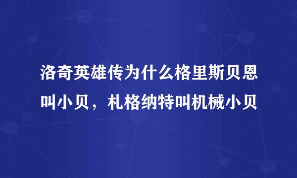 洛奇英雄传为什么格里斯贝恩叫小贝，札格纳特叫机械小贝