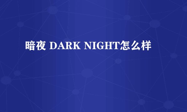 暗夜 DARK NIGHT怎么样