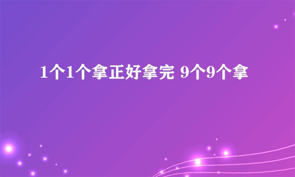 1个1个拿正好拿完 9个9个拿