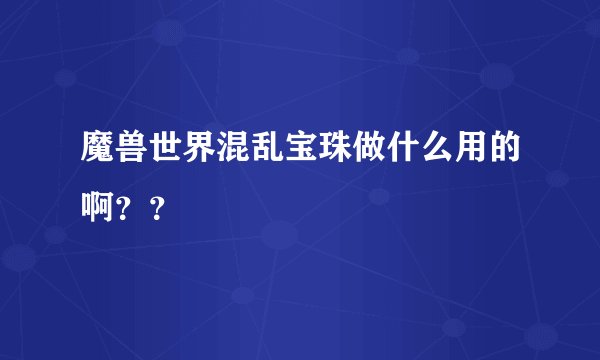 魔兽世界混乱宝珠做什么用的啊？？