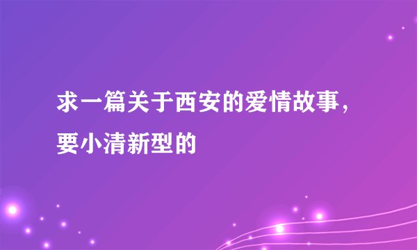 求一篇关于西安的爱情故事，要小清新型的