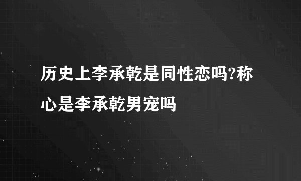 历史上李承乾是同性恋吗?称心是李承乾男宠吗
