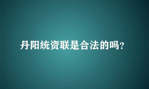 丹阳统资联是合法的吗？