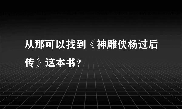 从那可以找到《神雕侠杨过后传》这本书？