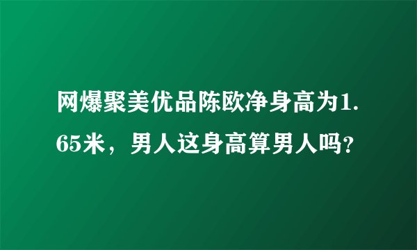 网爆聚美优品陈欧净身高为1.65米，男人这身高算男人吗？
