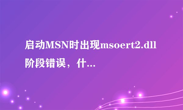 启动MSN时出现msoert2.dll阶段错误，什么原因，怎么解决？