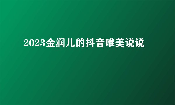 2023金润儿的抖音唯美说说