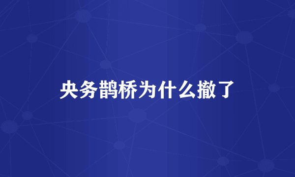 央务鹊桥为什么撤了