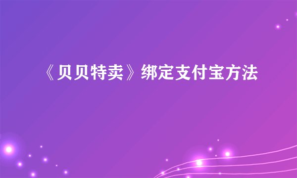 《贝贝特卖》绑定支付宝方法