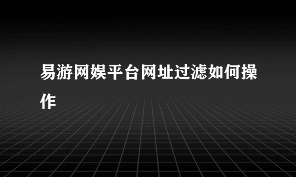 易游网娱平台网址过滤如何操作