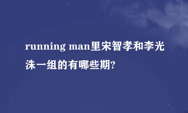 running man里宋智孝和李光洙一组的有哪些期?