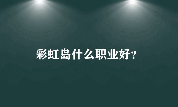 彩虹岛什么职业好？