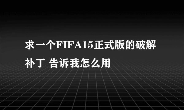 求一个FIFA15正式版的破解补丁 告诉我怎么用