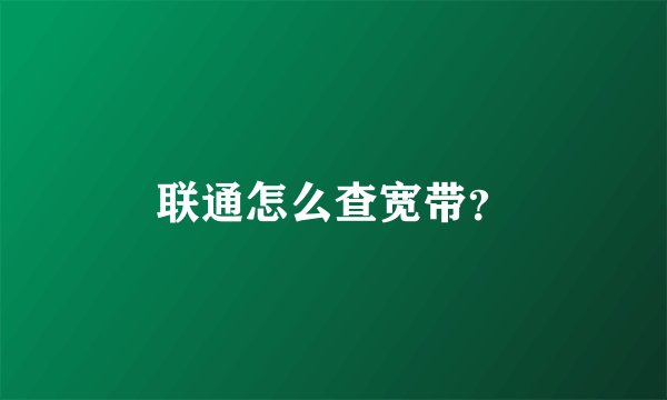 联通怎么查宽带？