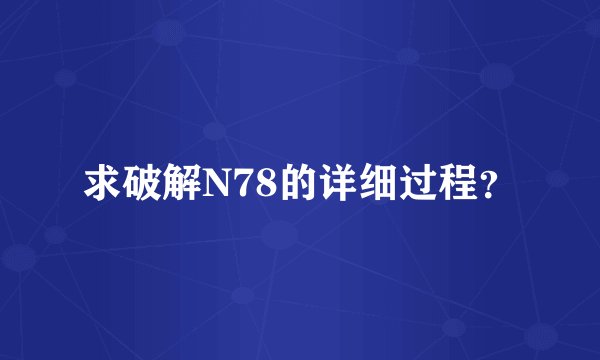 求破解N78的详细过程？
