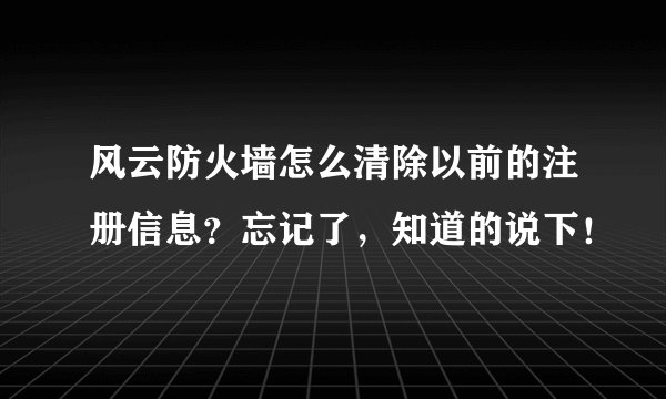 风云防火墙怎么清除以前的注册信息？忘记了，知道的说下！