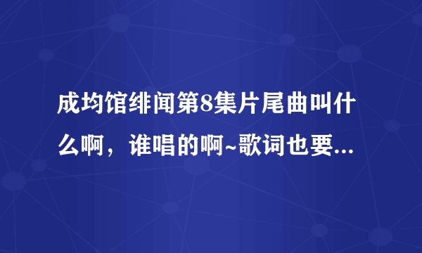 成均馆绯闻第8集片尾曲叫什么啊，谁唱的啊~歌词也要，中文滴（如果有罗马发音更好）
