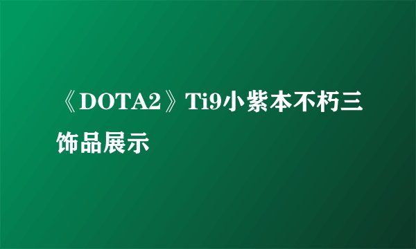 《DOTA2》Ti9小紫本不朽三饰品展示