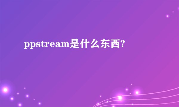 ppstream是什么东西?