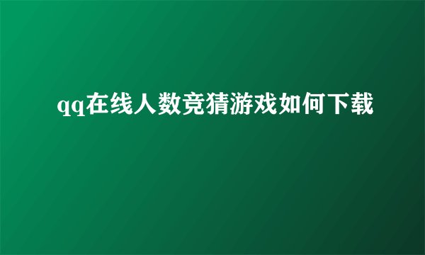 qq在线人数竞猜游戏如何下载
