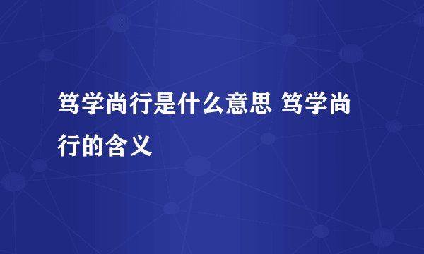 笃学尚行是什么意思 笃学尚行的含义