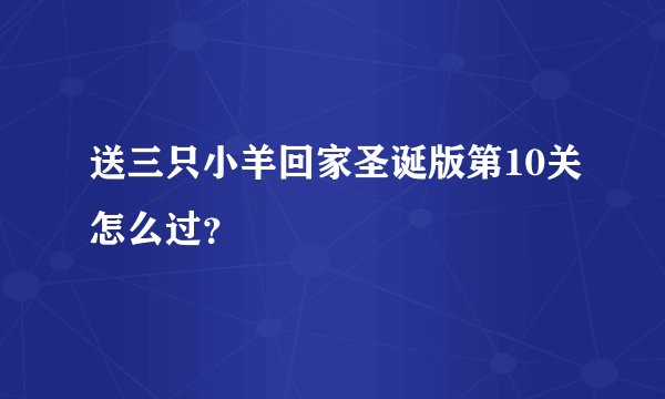 送三只小羊回家圣诞版第10关怎么过？