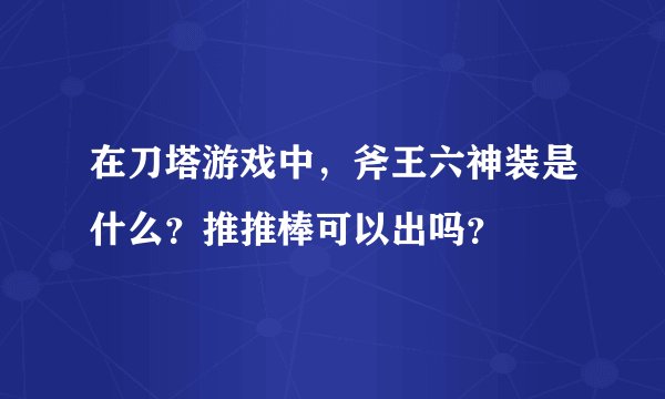 在刀塔游戏中，斧王六神装是什么？推推棒可以出吗？