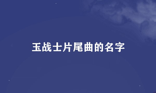 玉战士片尾曲的名字