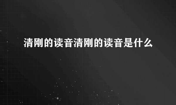 清刚的读音清刚的读音是什么