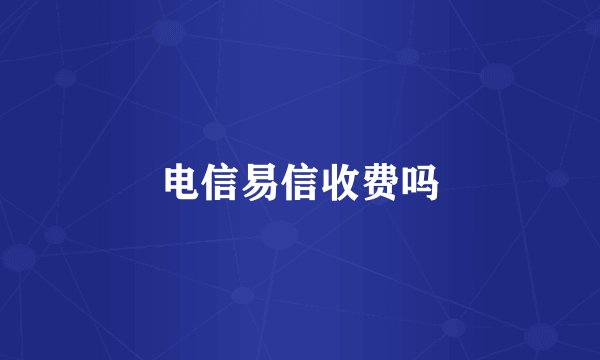 电信易信收费吗
