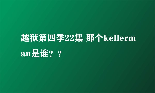 越狱第四季22集 那个kellerman是谁？？