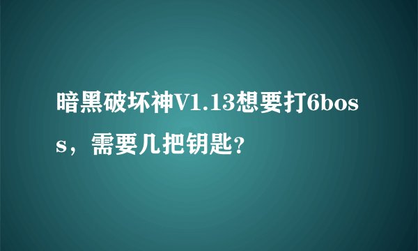 暗黑破坏神V1.13想要打6boss，需要几把钥匙？