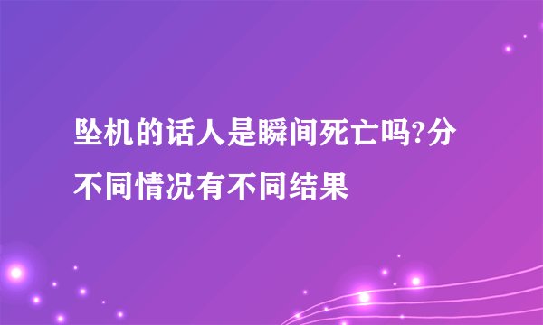 坠机的话人是瞬间死亡吗?分不同情况有不同结果