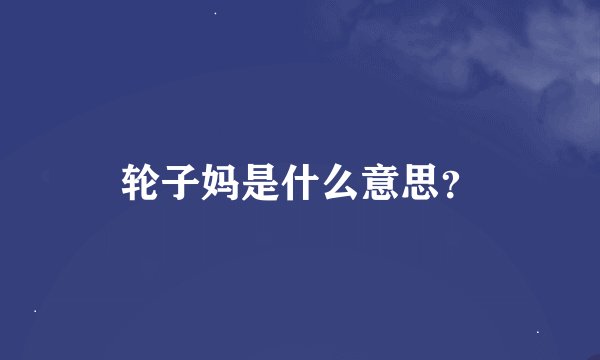 轮子妈是什么意思？