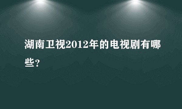 湖南卫视2012年的电视剧有哪些？