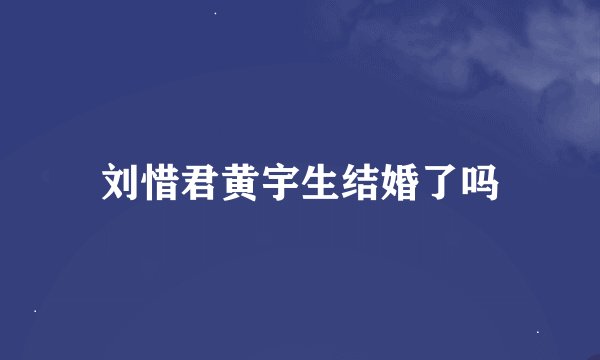 刘惜君黄宇生结婚了吗