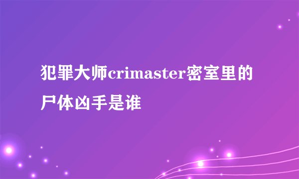 犯罪大师crimaster密室里的尸体凶手是谁