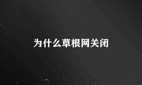 为什么草根网关闭