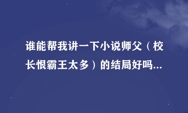 谁能帮我讲一下小说师父（校长恨霸王太多）的结局好吗？一对一？