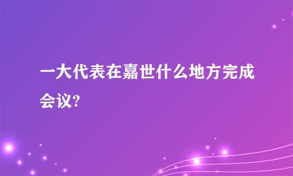 一大代表在嘉世什么地方完成会议?