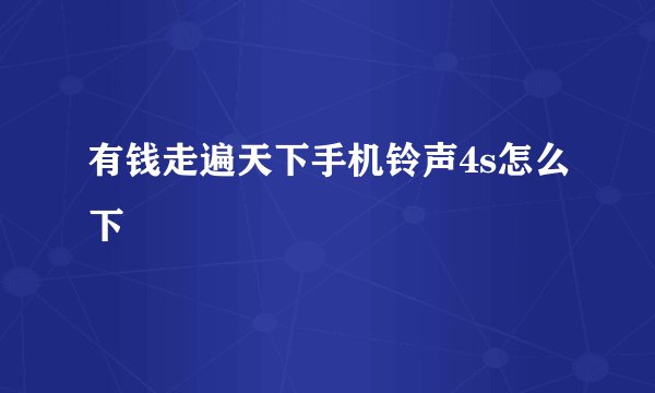 有钱走遍天下手机铃声4s怎么下