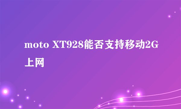 moto XT928能否支持移动2G上网