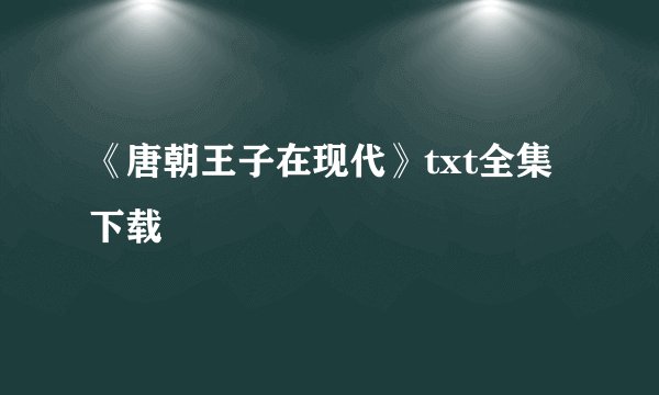 《唐朝王子在现代》txt全集下载