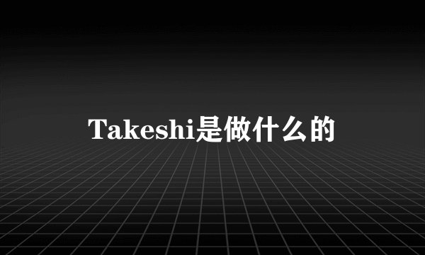 Takeshi是做什么的