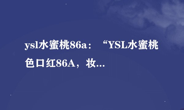 ysl水蜜桃86a：“YSL水蜜桃色口红86A，妆容焕发鲜明”
